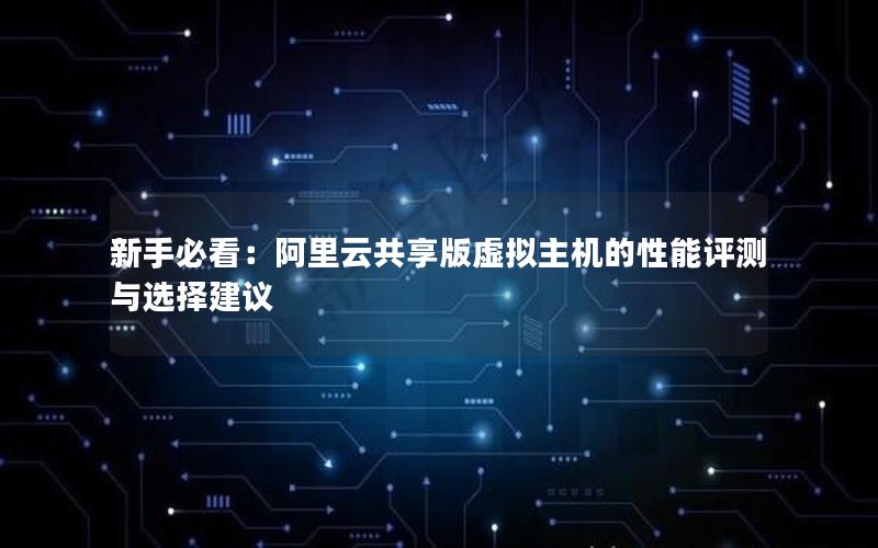 新手必看：阿里云共享版虚拟主机的性能评测与选择建议