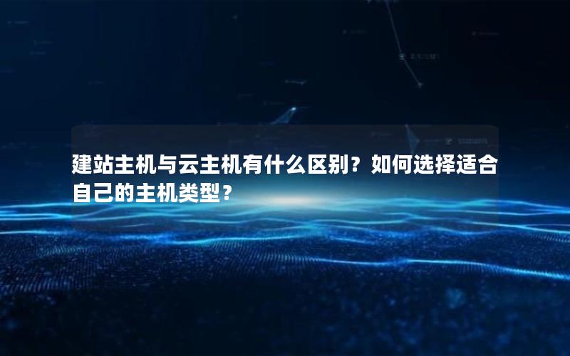 建站主机与云主机有什么区别？如何选择适合自己的主机类型？