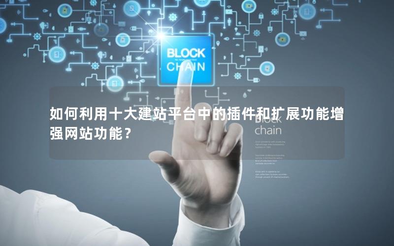 如何利用十大建站平台中的插件和扩展功能增强网站功能？
