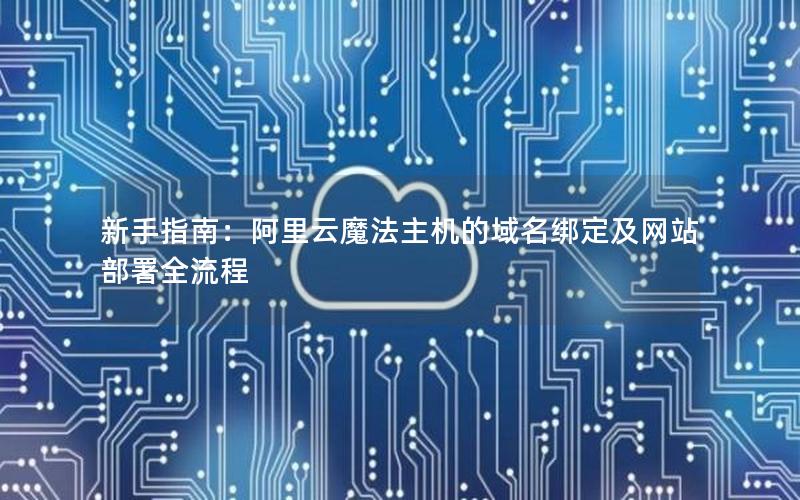 新手指南：阿里云魔法主机的域名绑定及网站部署全流程