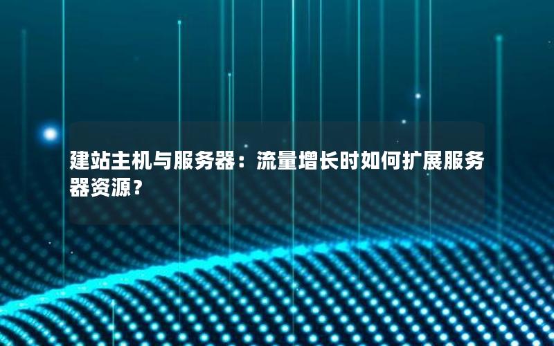 建站主机与服务器：流量增长时如何扩展服务器资源？