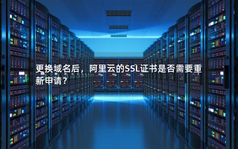 更换域名后，阿里云的SSL证书是否需要重新申请？
