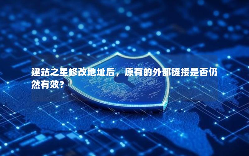 建站之星修改地址后，原有的外部链接是否仍然有效？