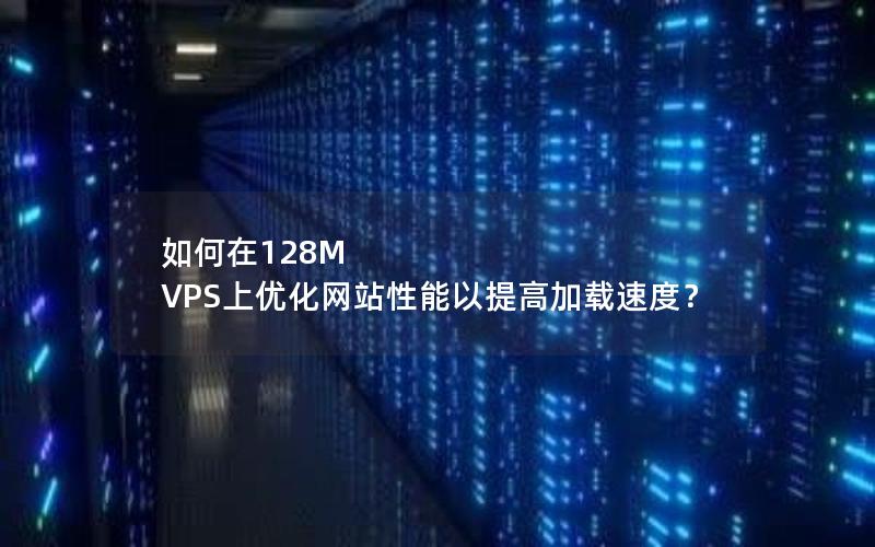如何在128M VPS上优化网站性能以提高加载速度？