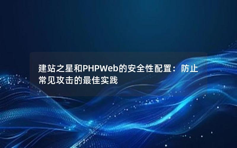 建站之星和PHPWeb的安全性配置：防止常见攻击的最佳实践
