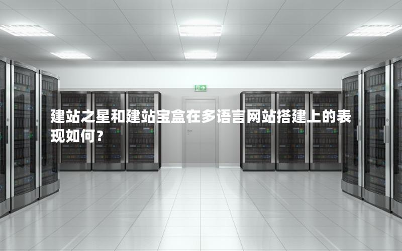 建站之星和建站宝盒在多语言网站搭建上的表现如何？