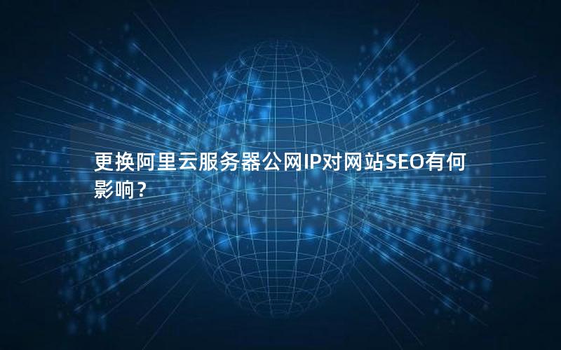 更换阿里云服务器公网IP对网站SEO有何影响？