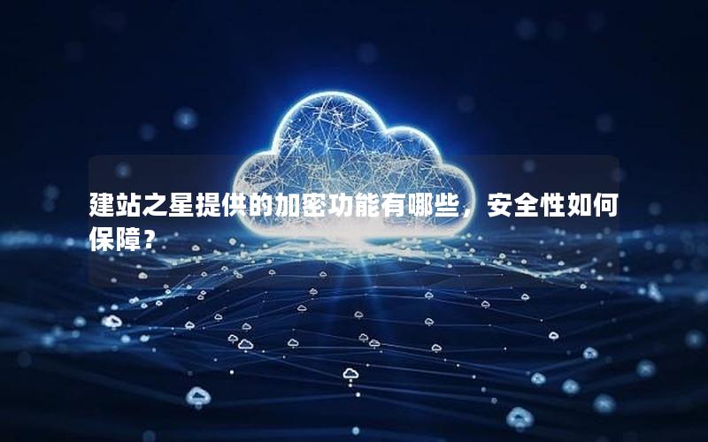 建站之星提供的加密功能有哪些，安全性如何保障？