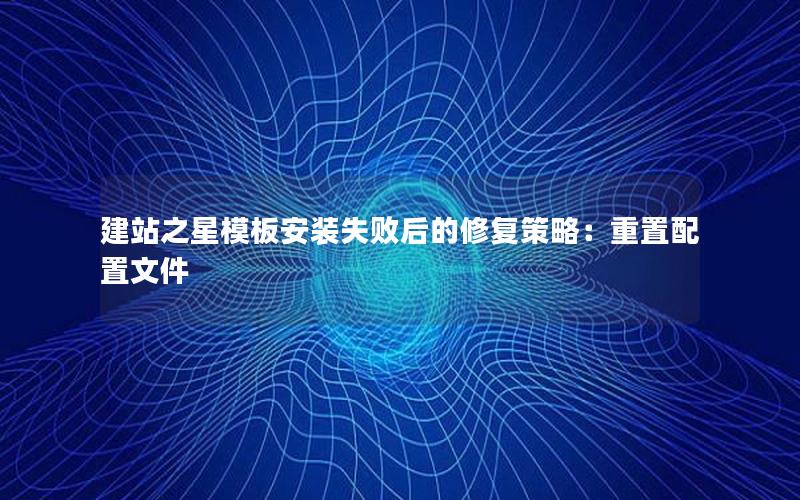 建站之星模板安装失败后的修复策略：重置配置文件