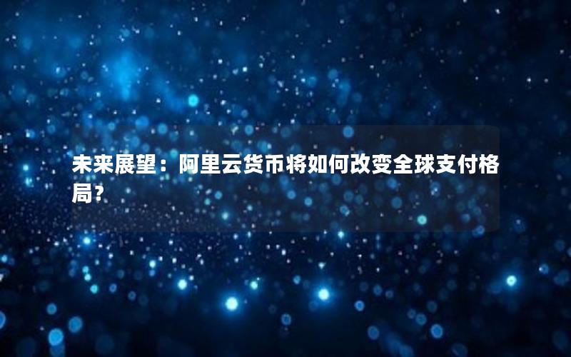 未来展望：阿里云货币将如何改变全球支付格局？