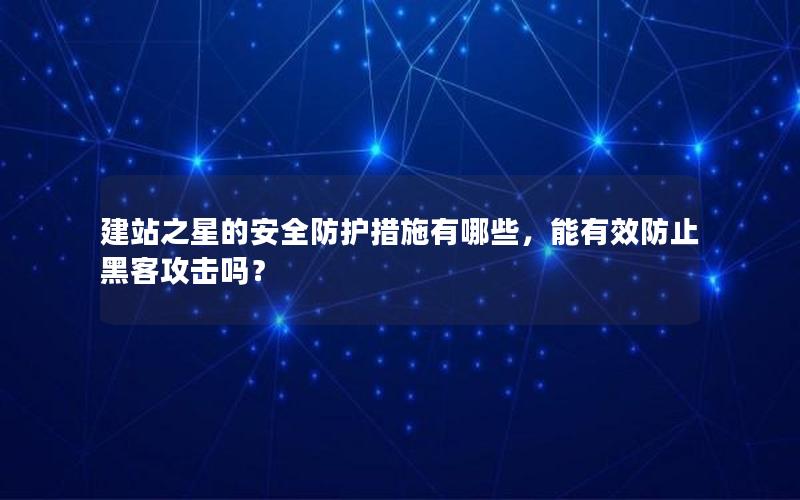 建站之星的安全防护措施有哪些，能有效防止黑客攻击吗？