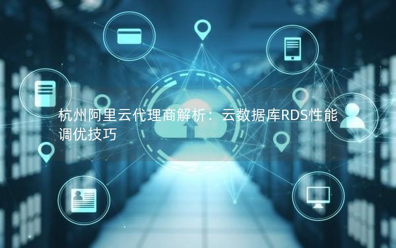 杭州阿里云代理商解析：云数据库RDS性能调优技巧