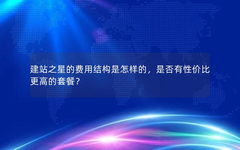 建站之星的费用结构是怎样的，是否有性价比更高的套餐？