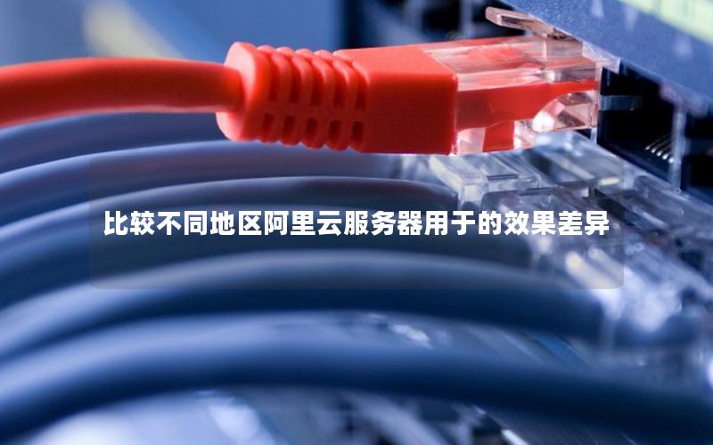 比较不同地区阿里云服务器用于的效果差异