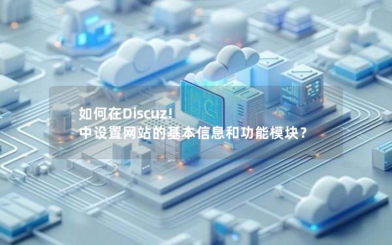 如何在Discuz! 中设置网站的基本信息和功能模块？