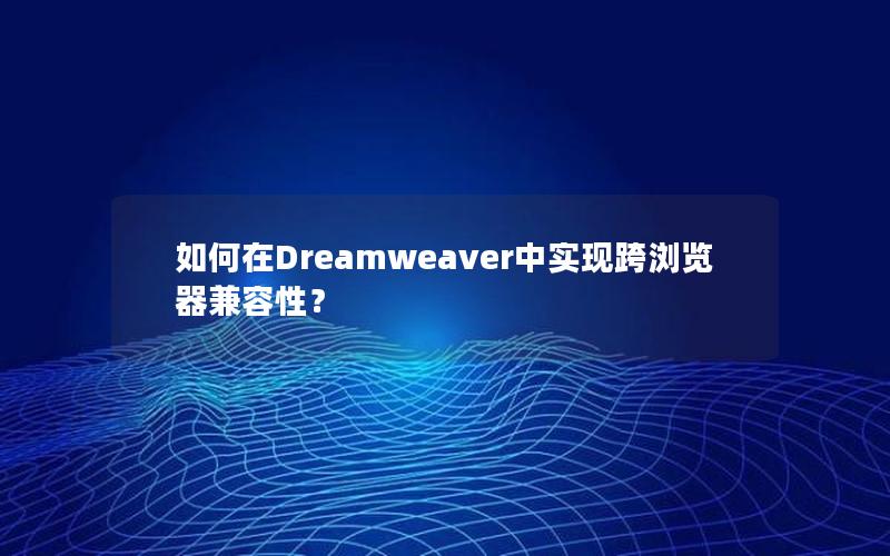 如何在Dreamweaver中实现跨浏览器兼容性？