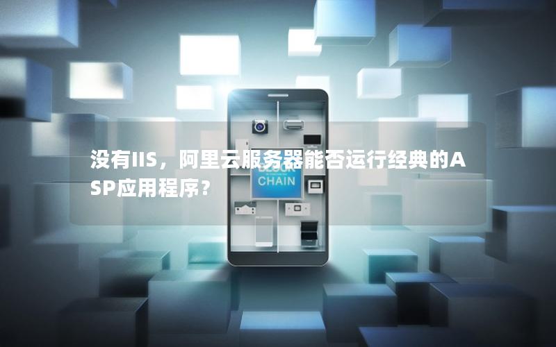 没有IIS，阿里云服务器能否运行经典的ASP应用程序？