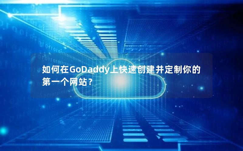 如何在GoDaddy上快速创建并定制你的第一个网站？