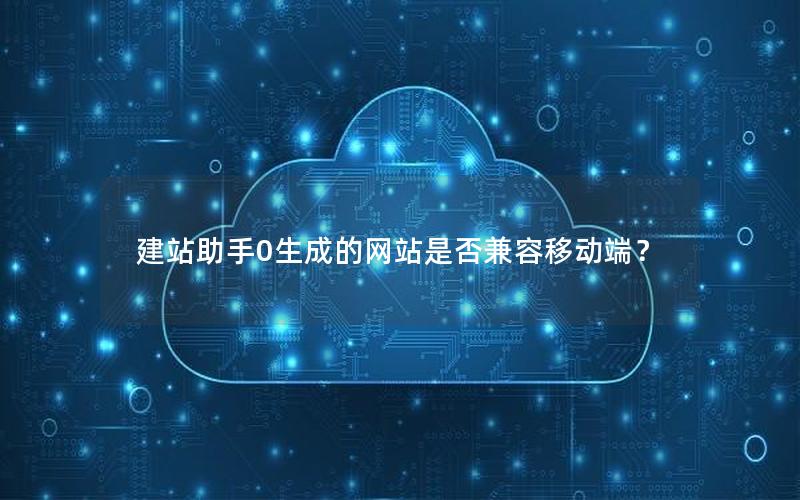 建站助手0生成的网站是否兼容移动端？