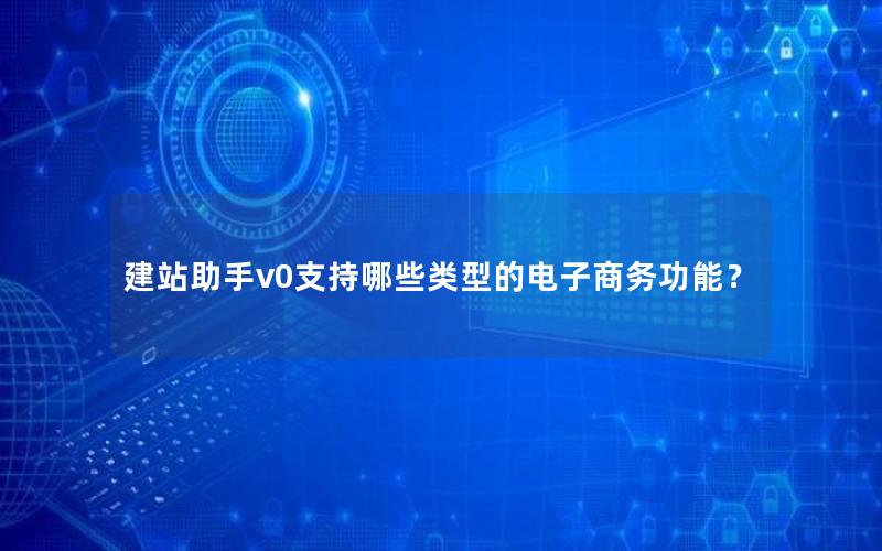 建站助手v0支持哪些类型的电子商务功能？