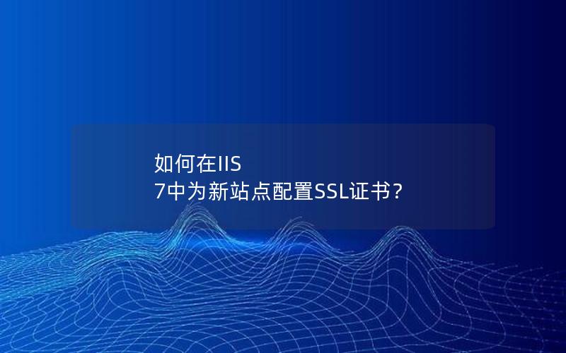 如何在IIS 7中为新站点配置SSL证书？