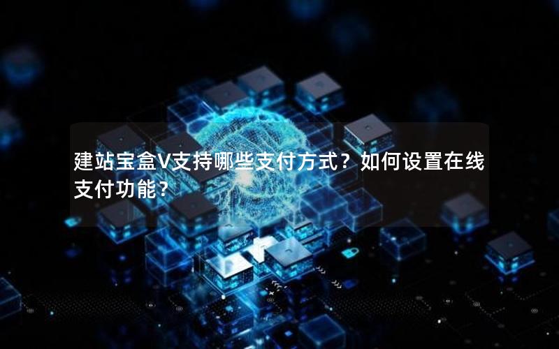 建站宝盒V支持哪些支付方式？如何设置在线支付功能？