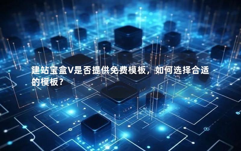 建站宝盒V是否提供免费模板，如何选择合适的模板？