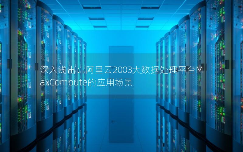 深入浅出：阿里云2003大数据处理平台MaxCompute的应用场景