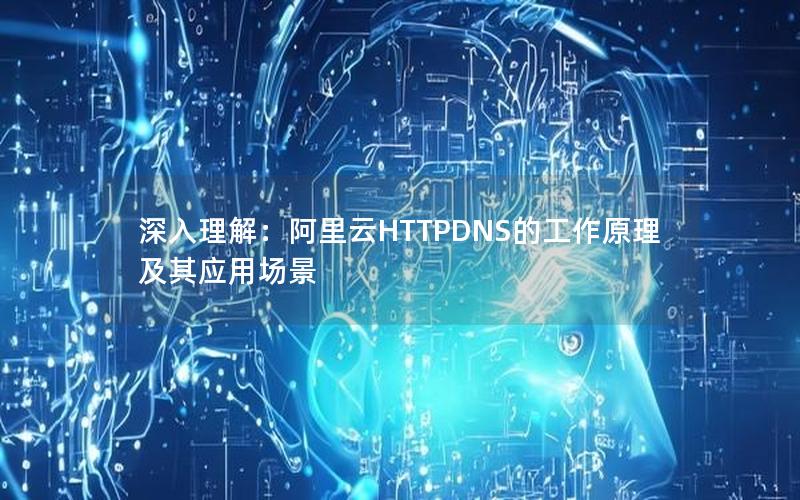 深入理解：阿里云HTTPDNS的工作原理及其应用场景