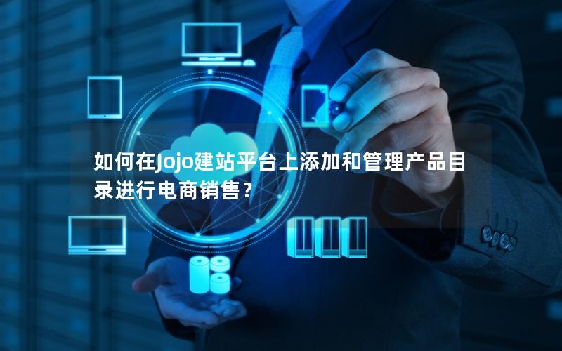 如何在Jojo建站平台上添加和管理产品目录进行电商销售？