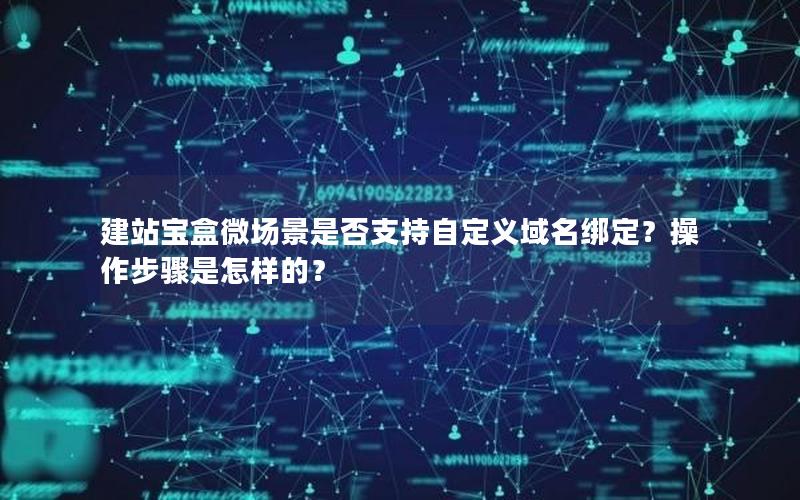 建站宝盒微场景是否支持自定义域名绑定？操作步骤是怎样的？