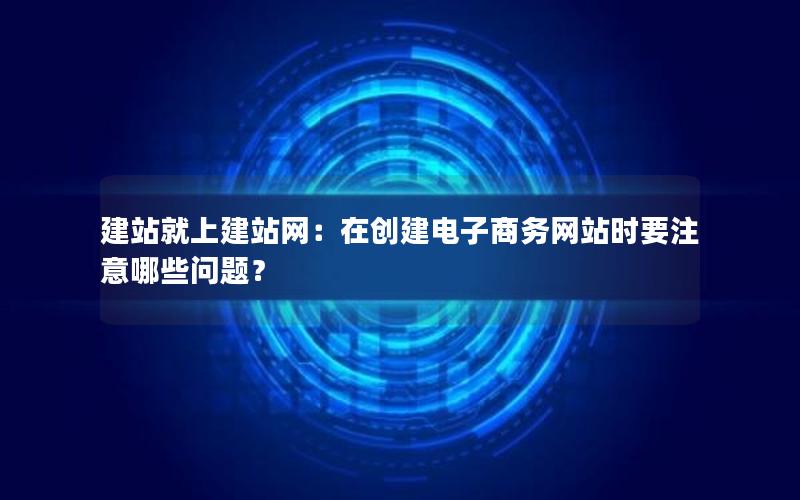建站就上建站网：在创建电子商务网站时要注意哪些问题？