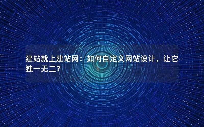 建站就上建站网：如何自定义网站设计，让它独一无二？