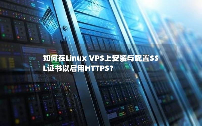 如何在Linux VPS上安装与配置SSL证书以启用HTTPS？