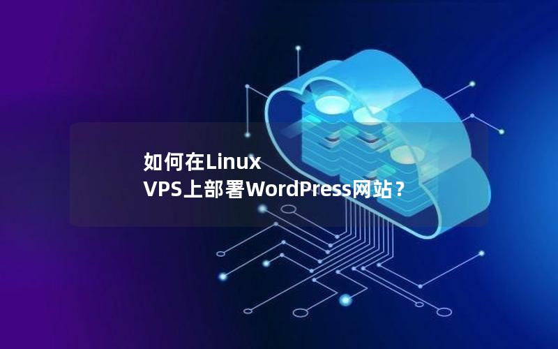 如何在Linux VPS上部署WordPress网站？