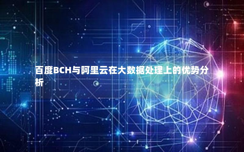 百度BCH与阿里云在大数据处理上的优势分析