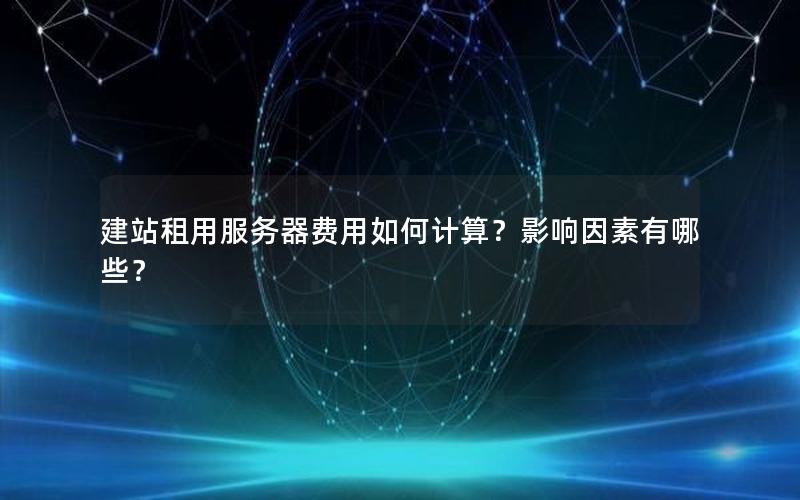 建站租用服务器费用如何计算？影响因素有哪些？
