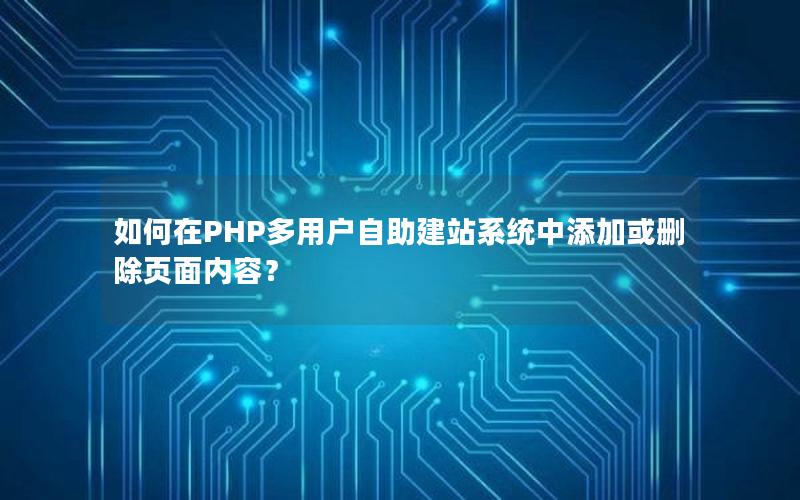 如何在PHP多用户自助建站系统中添加或删除页面内容？