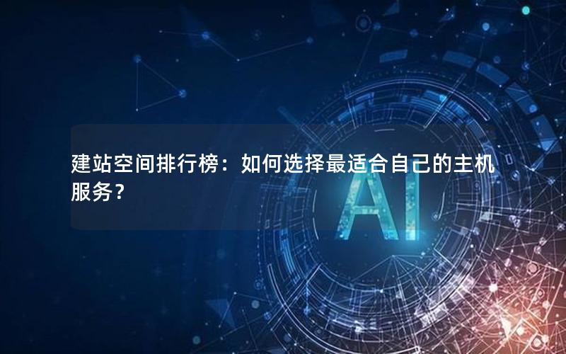 建站空间排行榜：如何选择最适合自己的主机服务？