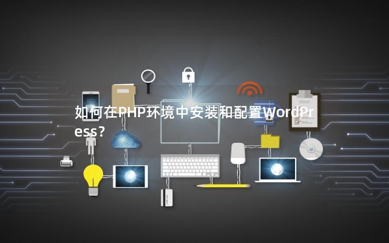 如何在PHP环境中安装和配置WordPress？