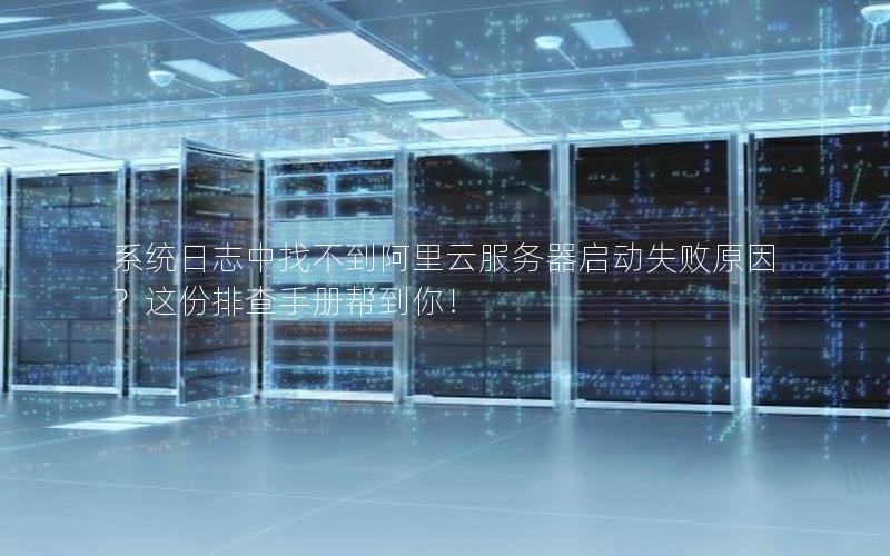 系统日志中找不到阿里云服务器启动失败原因？这份排查手册帮到你！