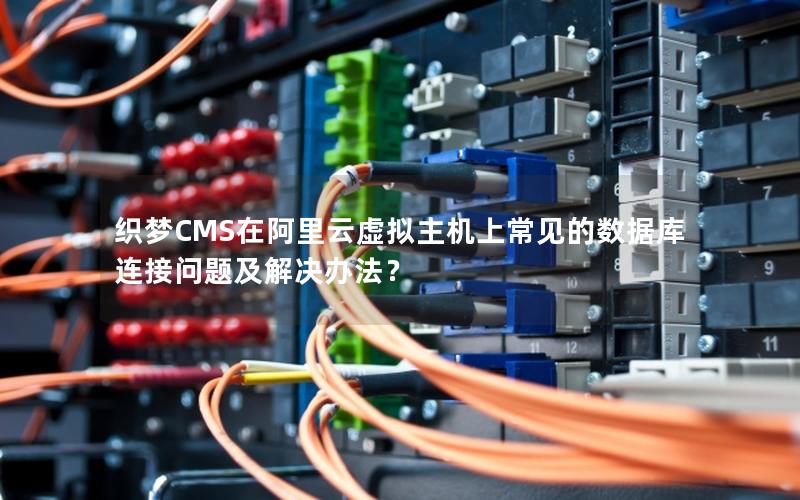 织梦CMS在阿里云虚拟主机上常见的数据库连接问题及解决办法？
