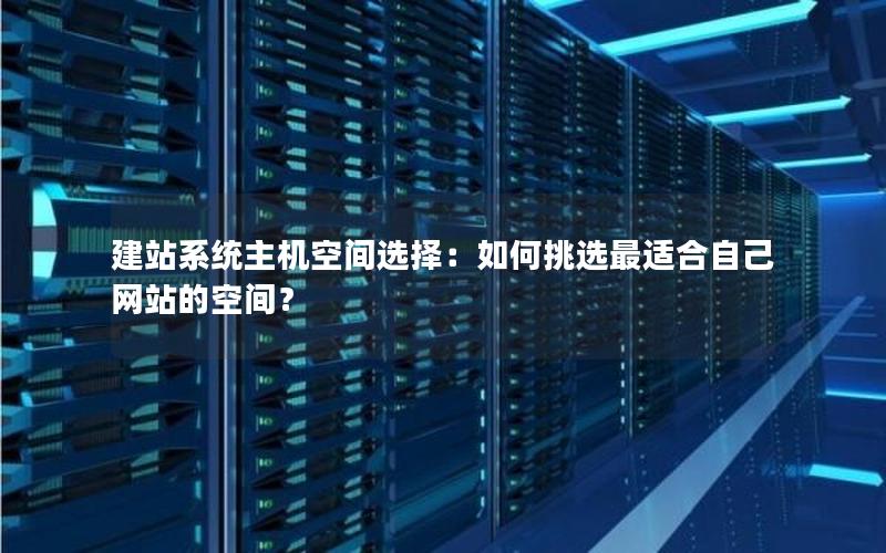 建站系统主机空间选择：如何挑选最适合自己网站的空间？