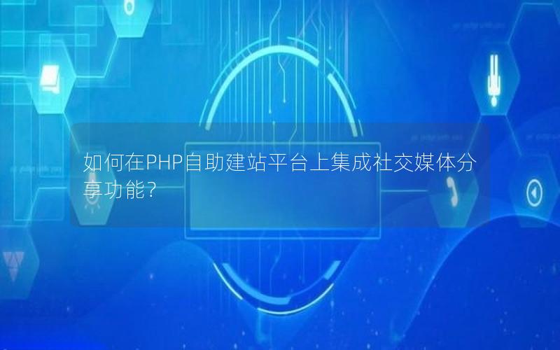 如何在PHP自助建站平台上集成社交媒体分享功能？
