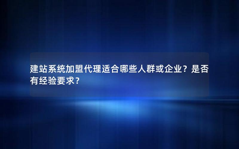 建站系统加盟代理适合哪些人群或企业？是否有经验要求？