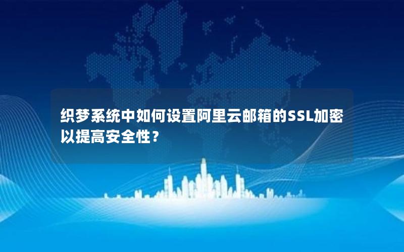 织梦系统中如何设置阿里云邮箱的SSL加密以提高安全性？