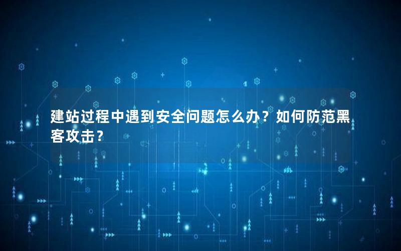 建站过程中遇到安全问题怎么办？如何防范黑客攻击？