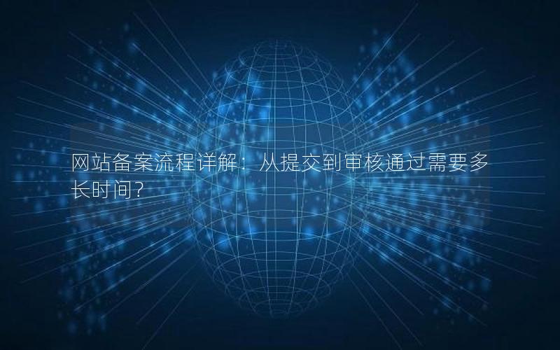 网站备案流程详解：从提交到审核通过需要多长时间？