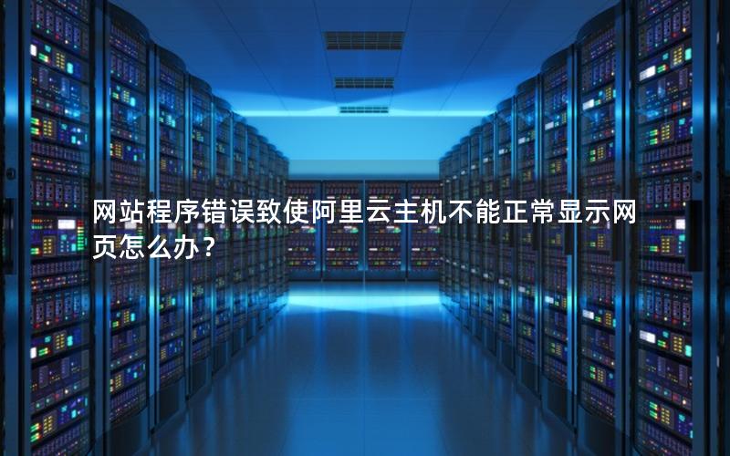 网站程序错误致使阿里云主机不能正常显示网页怎么办？