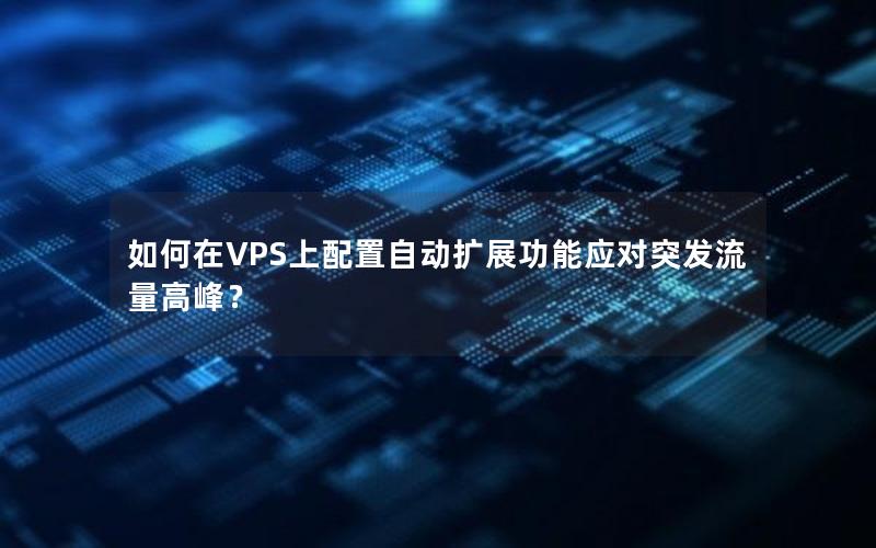 如何在VPS上配置自动扩展功能应对突发流量高峰？